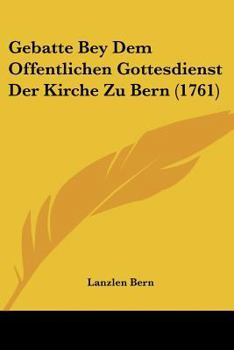 Paperback Gebatte Bey Dem Offentlichen Gottesdienst Der Kirche Zu Bern (1761) [German] Book
