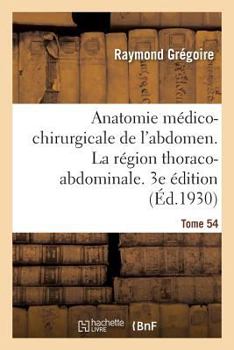 Paperback Anatomie Médico-Chirurgicale de l'Abdomen. Tome I. La Région Thoraco-Abdominale. 3e Édition [French] Book