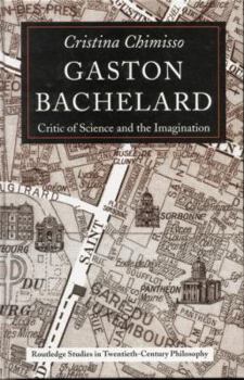 Gaston Bachelard: Critic of Science and the Imagination (Routledge Studies in Twentieth Centuryphilosophy)
