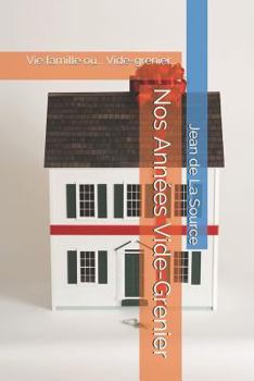 Nos Années Vide-Grenier: Vie famille ou... Vide-grenier... (Jean de La Source)