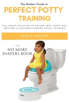 Paperback Perfect Potty Training: Fail-Proof Solution to Crying, Wet Pants, Bed Wetting & Accidents During Toilet Training (No More Diapers Book) Book