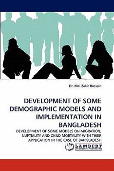 DEVELOPMENT OF SOME DEMOGRAPHIC MODELS AND IMPLEMENTATION IN BANGLADESH: DEVELOPMENT OF SOME MODELS ON MIGRATION, NUPTIALITY AND CHILD MORTALITY WITH THEIR APPLICATION IN THE CASE OF BANGLADESH