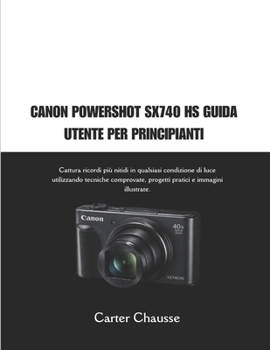 CANON POWERSHOT SX740 HS GUIDA UTENTE PER PRINCIPIANTI: Cattura ricordi più nitidi in qualsiasi condizione di luce utilizzando tecniche comprovate, ... e immagini illustrate. (Italian Edition)