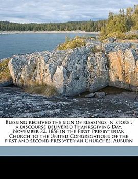 Paperback Blessing Received the Sign of Blessings in Store: A Discourse Delivered Thanksgiving Day, November 20, 1856 in the First Presbyterian Church to the Un Book