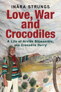 Paperback Love, War and Crocodiles: A Life of Arvids Blumentals, aka Crocodile Harry Book