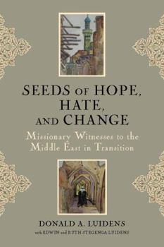 Seeds of Hope, Hate, and Change : Missionary Witnesses to the Middle East in Transition