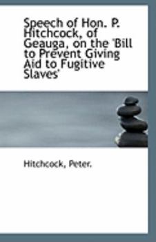 Paperback Speech of Hon. P. Hitchcock, of Geauga, on the 'Bill to Prevent Giving Aid to Fugitive Slaves' Book