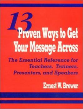 Paperback 13 Proven Ways to Get Your Message Across: The Essential Reference for Teachers, Trainers, Presenters, and Speakers Book