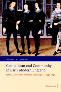 Catholicism and Community in Early Modern England: Politics, Aristocratic Patronage and Religion, c. 15501640 - Book  of the Cambridge Studies in Early Modern British History