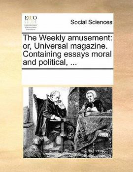 Paperback The Weekly Amusement: Or, Universal Magazine. Containing Essays Moral and Political, ... Book