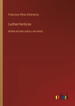 Paperback Luchas heróicas: drama en tres actos y en verso [Spanish] Book