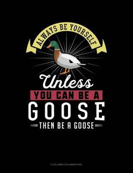 Paperback Always Be Yourself Unless You Can Be a Goose Then Be a Goose: 6 Columns Columnar Pad Book