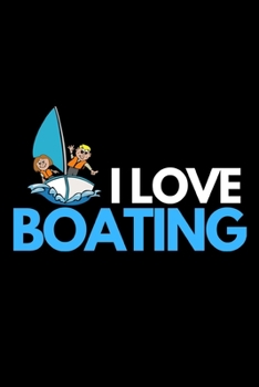 I Love Boating: Funny Boating Captain Notebook/Journal (6” X 9”) Sailing And Sea Lovers Gift Ideas