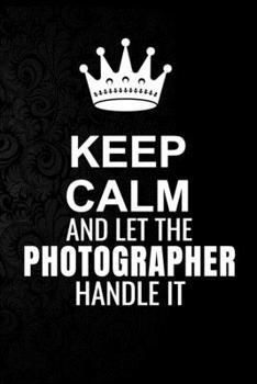 Paperback Keep Calm and Let the Photographer Handle It: 6*9 Inch 100 Pages Photographer Blanked Lined Journal / Notebooks as Gift for Your friend, coworker, Spo Book