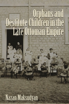 Orphans and Destitute Children in the Late Ottoman Empire - Book  of the Gender, Culture, and Politics in the Middle East