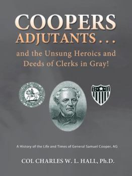 Paperback Coopers Adjutants . . . and the Unsung Heroics and Deeds of Clerks in Gray!: A History of the Life and Times of General Samuel Cooper, AG Book