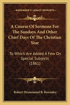 A Course Of Sermons For The Sundays And Other Chief Days Of The Christian Year: To Which Are Added A Few On Special Subjects