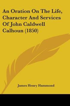 Paperback An Oration On The Life, Character And Services Of John Caldwell Calhoun (1850) Book