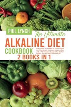 The Ultimate Alkaline Diet Cookbook: 2 Books in 1: Everything You Need to Know About the Chemically Induced Alkaline Diet with 57 Delicious Recipes for Better Health and a Balanced Lifestyle