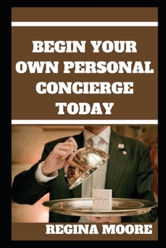 Paperback Begin Your Own Personal Concierge Today: Complete Step by Step Manual to Help You Start Book