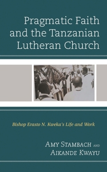 Hardcover Pragmatic Faith and the Tanzanian Lutheran Church: Bishop Erasto N. Kweka's Life and Work Book
