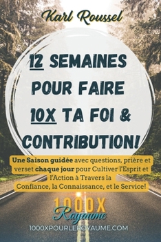 12 Semaines: 10X ta FOI et ta CONTRIBUTION!: Une Saison guidée avec questions, prière et verset chaque jour pour Cultiver l'Esprit et l'Action à ... Connaissance, et le Service! (French Edition)