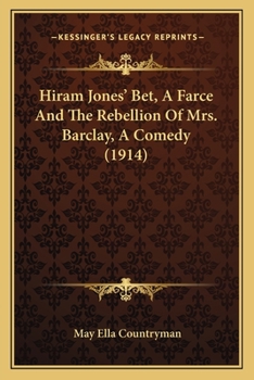 Hiram Jones’ Bet, A Farce And The Rebellion Of Mrs. Barclay, A Comedy