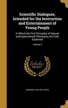 Hardcover Scientific Dialogues, Intended for the Instruction and Entertainment of Young People: In Which the First Principles of Natural and Experimental Philos Book