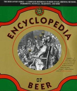 The Encyclopedia of Beer : The Beer Lover's Bible - A Complete Reference to Beer Styles, Brewing Methods, Ingredients, Festivals, Traditions, and More)