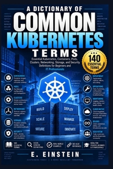 Paperback A Dictionary of Common Kubernetes Terms: Essential Kubernetes, Containers, Pods, Clusters, Networking, Storage, and Security Definitions for Beginners Book