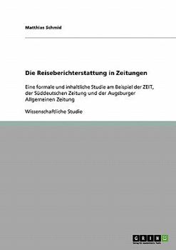 Paperback Die Reiseberichterstattung in Zeitungen: Eine formale und inhaltliche Studie am Beispiel der ZEIT, der Süddeutschen Zeitung und der Augsburger Allgeme [German] Book