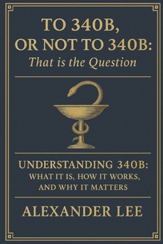 Paperback To 340B, or Not to 340B, That Is the Question: Understanding 340B: What It Is, How It Works, and Why It Matters Book