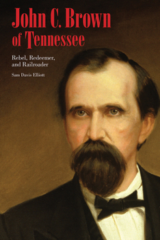 Hardcover John C. Brown of Tennessee: Rebel, Redeemer, and Railroader Book