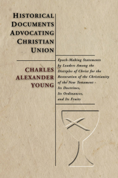 Historical Documents Advocating Christian Union: Epoch Making Statements By Leaders Among The Disciples Of Christ For The Restoration Of The Christian