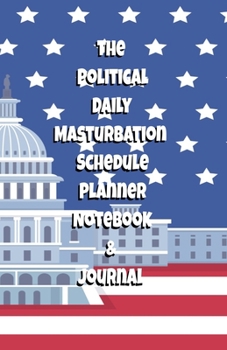 The Political Daily Masturbation Schedule Planner Notebook & Journal: The Perfect Gift Idea Adult Gag Prank Gifts Novelty Joke Stocking Stuffer Ideas 5.5x8.5 College Ruled White Paper Glossy Cover