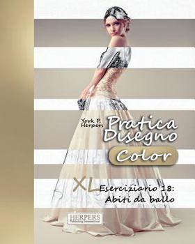 Pratica Disegno [Color] - XL Eserciziario 18: Abiti Da Ballo