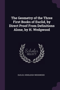 Paperback The Geometry of the Three First Books of Euclid, by Direct Proof From Definitions Alone, by H. Wedgwood Book