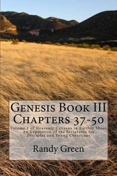 Genesis Book III: Chapters 37-50: Volume 1 of Heavenly Citizens in Earthly Shoes, An Exposition of the Scriptures for Disciples and Young Christians