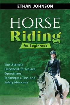 Paperback Horse Riding for Beginners: The Ultimate Handbook for Novice Equestrians: Techniques, Tips, and Safety Measures Book