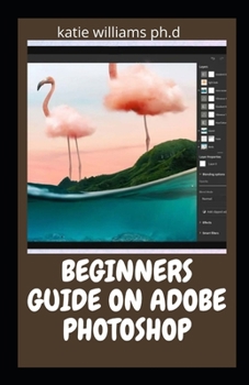 Paperback Beginners Guide on Adobe Photoshop: Essential Manual on Image Editing, Enhancing and Manipulation Adventure 2021 Edition Book