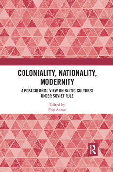 Paperback Coloniality, Nationality, Modernity: A Postcolonial View on Baltic Cultures under Soviet Rule Book