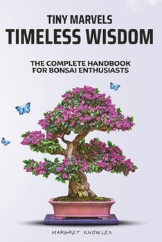 Paperback Tiny Marvels, Timeless Wisdom: The Complete Handbook for Bonsai Enthusiasts Book