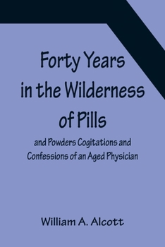 Paperback Forty Years in the Wilderness of Pills and Powders Cogitations and Confessions of an Aged Physician Book