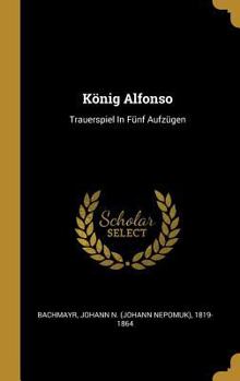 Hardcover König Alfonso: Trauerspiel In Fünf Aufzügen [German] Book