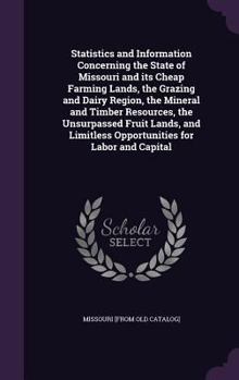 Hardcover Statistics and Information Concerning the State of Missouri and its Cheap Farming Lands, the Grazing and Dairy Region, the Mineral and Timber Resource Book