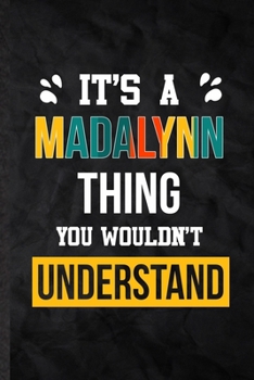 It's a Madalynn Thing You Wouldn't Understand: Practical Personalized Madalynn Lined Notebook/ Blank Journal For Favorite First Name, Inspirational ... Birthday Gift Idea Fun Useful Cuteness
