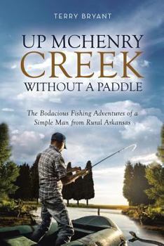 Paperback Up McHenry Creek Without a Paddle: The Bodacious Fishing Adventures of a Simple Man from Rural Arkansas Book