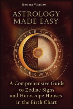 Astrology Made Easy: A Comprehensive Guide to Zodiac Signs and Horoscope Houses in the Birth Chart