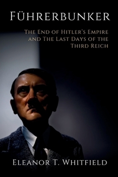 Führerbunker: The End of Hitler’s Empire and The Last Days of the Third Reich