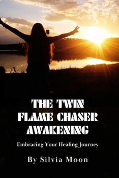 The Twin Flame Chaser Awakening: Embracing Your Healing Journey (Twin Flame Chaser Healing)